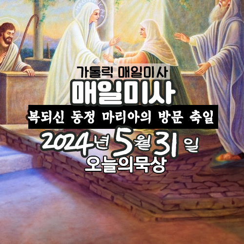 2024년 5월 31일 매일미사 복되신 동정 마리아의 방문 축일