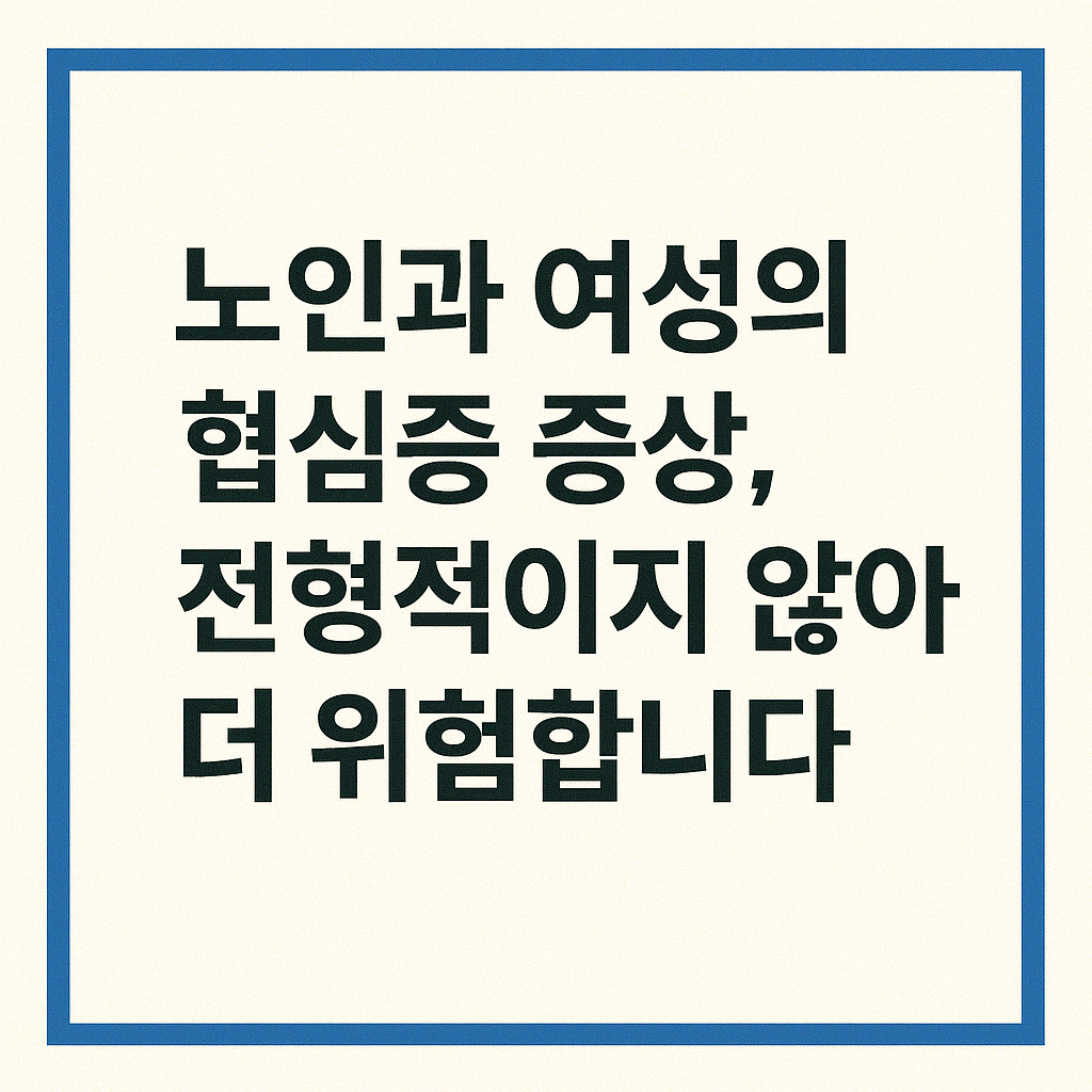 노인과 여성의 협심증 증상, 전형적이지 않아서 더 위험합니다