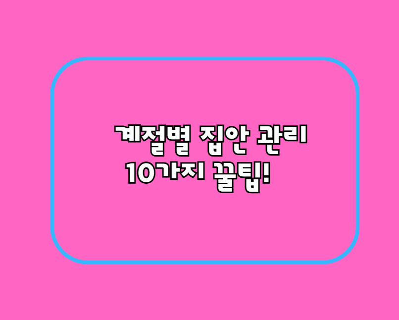 계절별 집안 관리 10가지 꿀팁!