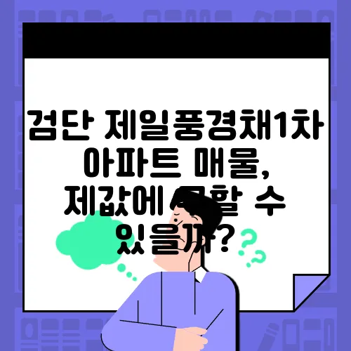 검단 제일풍경채1차 아파트 매물, 제값에 구할 수 있을까?