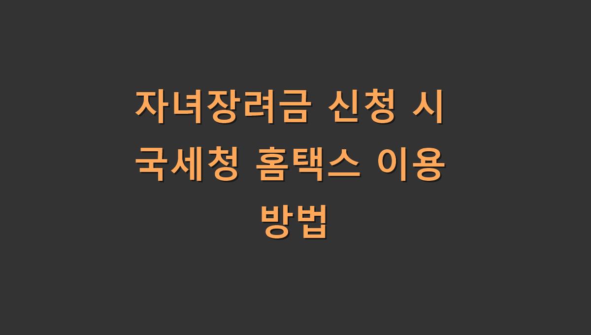 자녀장려금 신청 시 국세청 홈택스 이용 방법
