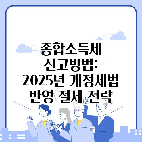 종합소득세 신고방법: 2025년 개정세법 반영 절세 전략