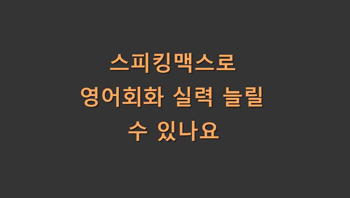 스피킹맥스로 영어회화 실력 늘릴 수 있나요