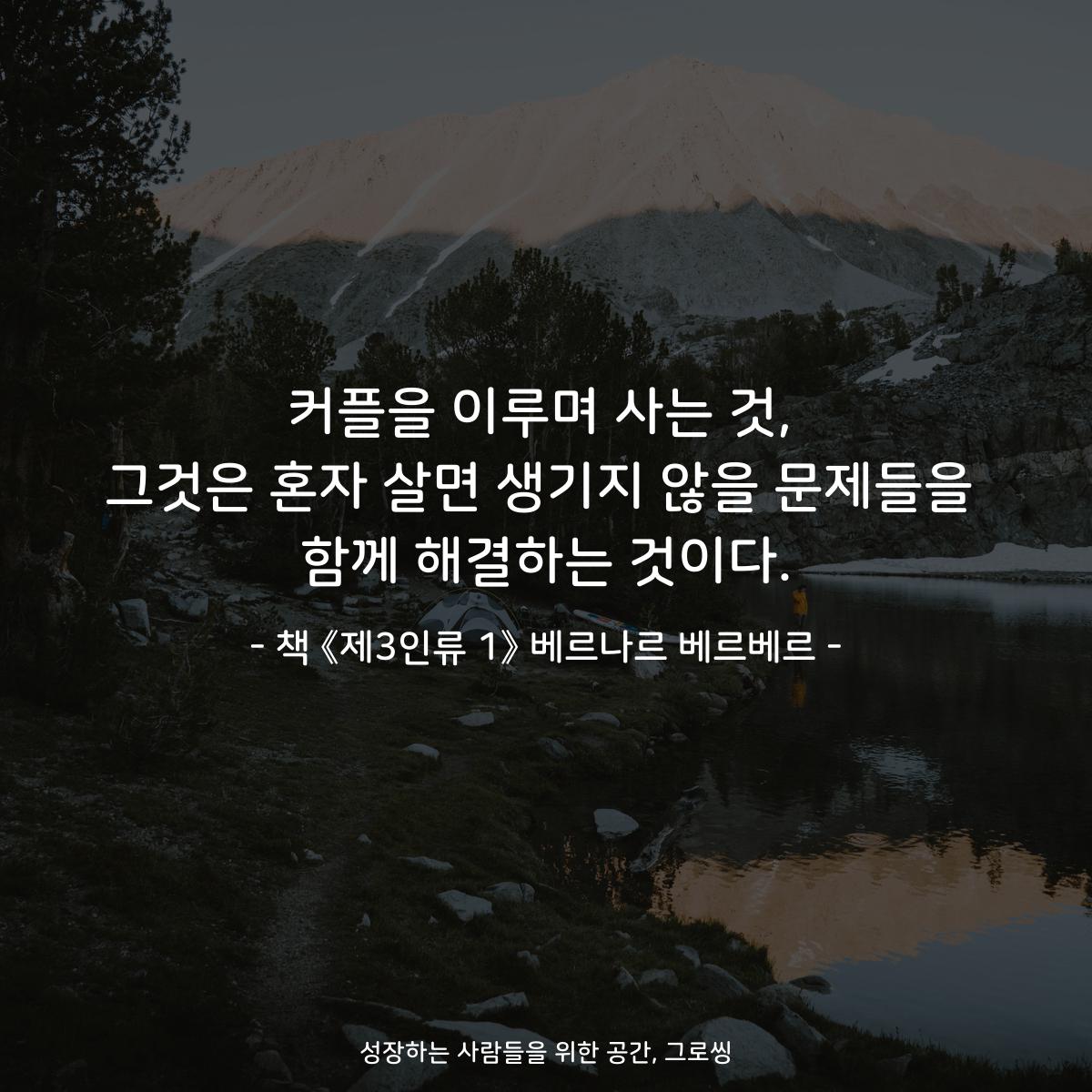 커플을 이루며 사는 것,
그것은 혼자 살면 생기지 않을 문제들을
함께 해결하는 것이다.