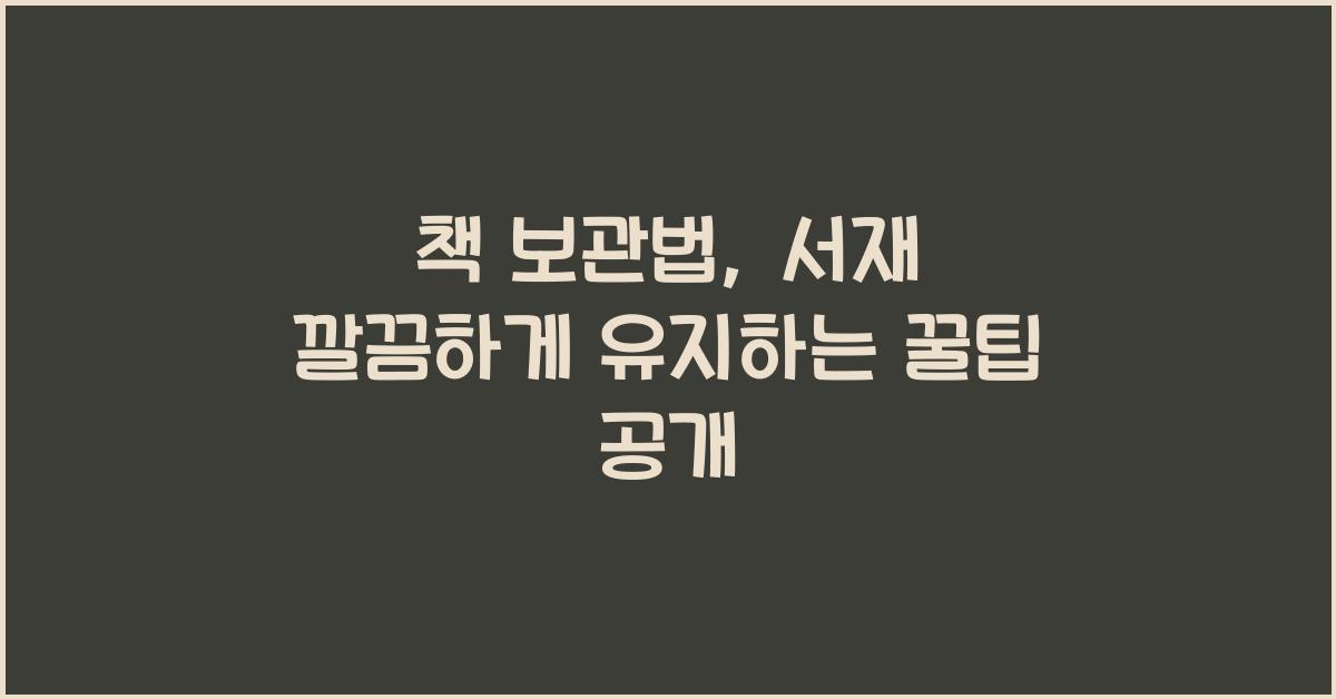 책 보관법: 서재를 깔끔하게 유지하는 꿀팁
