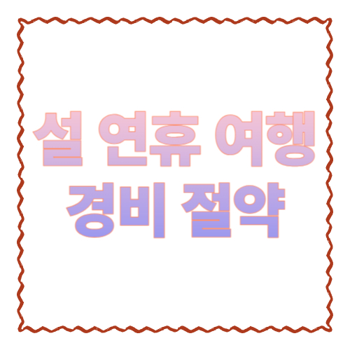 설 연휴 여행 경비 절약: 2박3일 기준으로 돈 새는 구멍 막는 실전 체크리스트