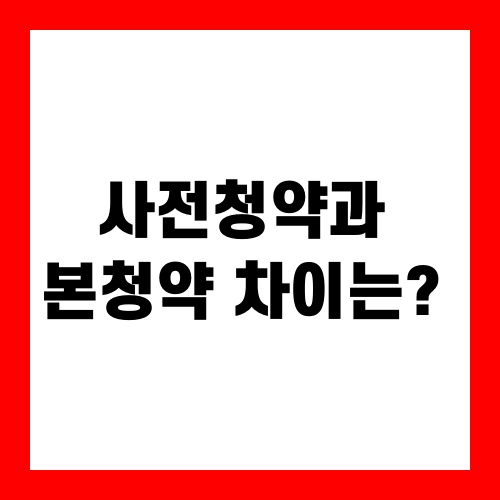 사전청약과 본청약 차이는?