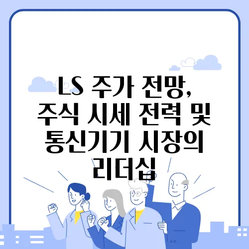 LS 주가 전망, 주식 시세 전력 및 통신기기 시장의 리더십
