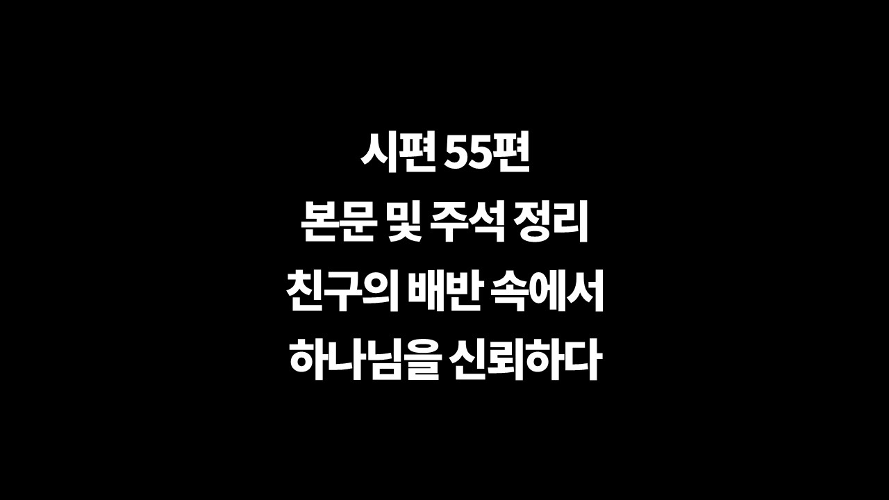 시편55편주석,시편55편본문정리,시편55편해설,시편55편개요,시편55편구조,다윗의시,다윗의마스길,친구의배반,하나님을신뢰,하나님께짐을맡기다