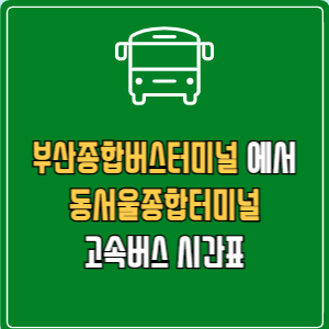부산종합버스터미널에서 동서울종합터미널 고속버스 시간표 요금 예매