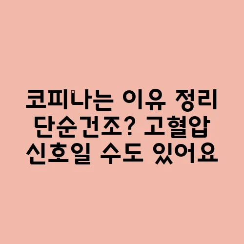 코피나는 이유 정리 단순건조? 고혈압 신호일 수도 있어요