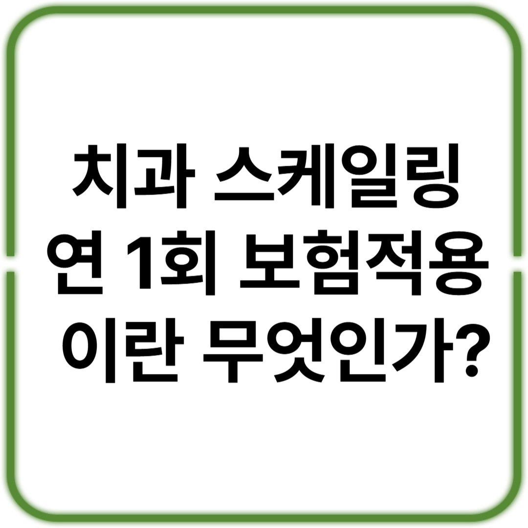 스케일링 건강보험 적용, 연 1회? 놓치면 손해!