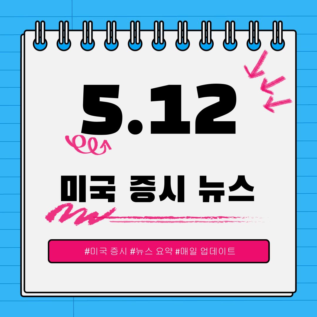 [5월 12일] 오늘 확인해야 할 미국 이슈와 시장 반응