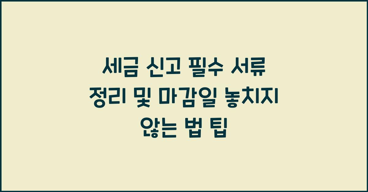 세금 신고 필수 서류 정리 및 신고 마감일 놓치지 않는 법