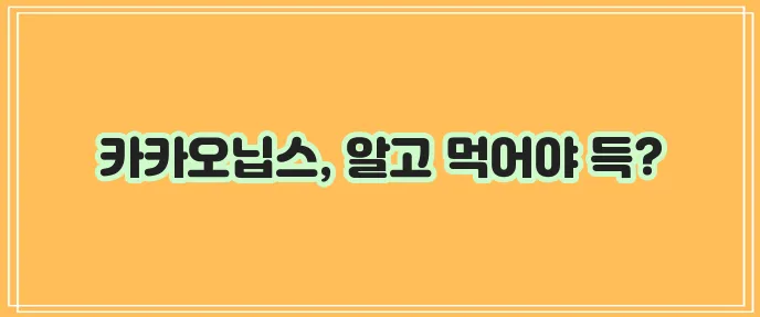카카오닙스 효능 10가지와 부작용까지 꼼꼼하게 알아봐야겠죠?