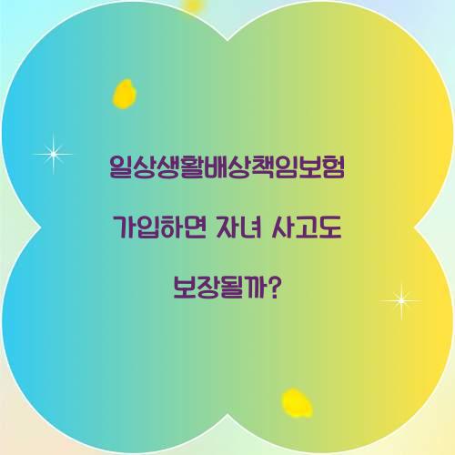 일상생활배상책임보험 가입하면 자녀 사고도 보장될까?