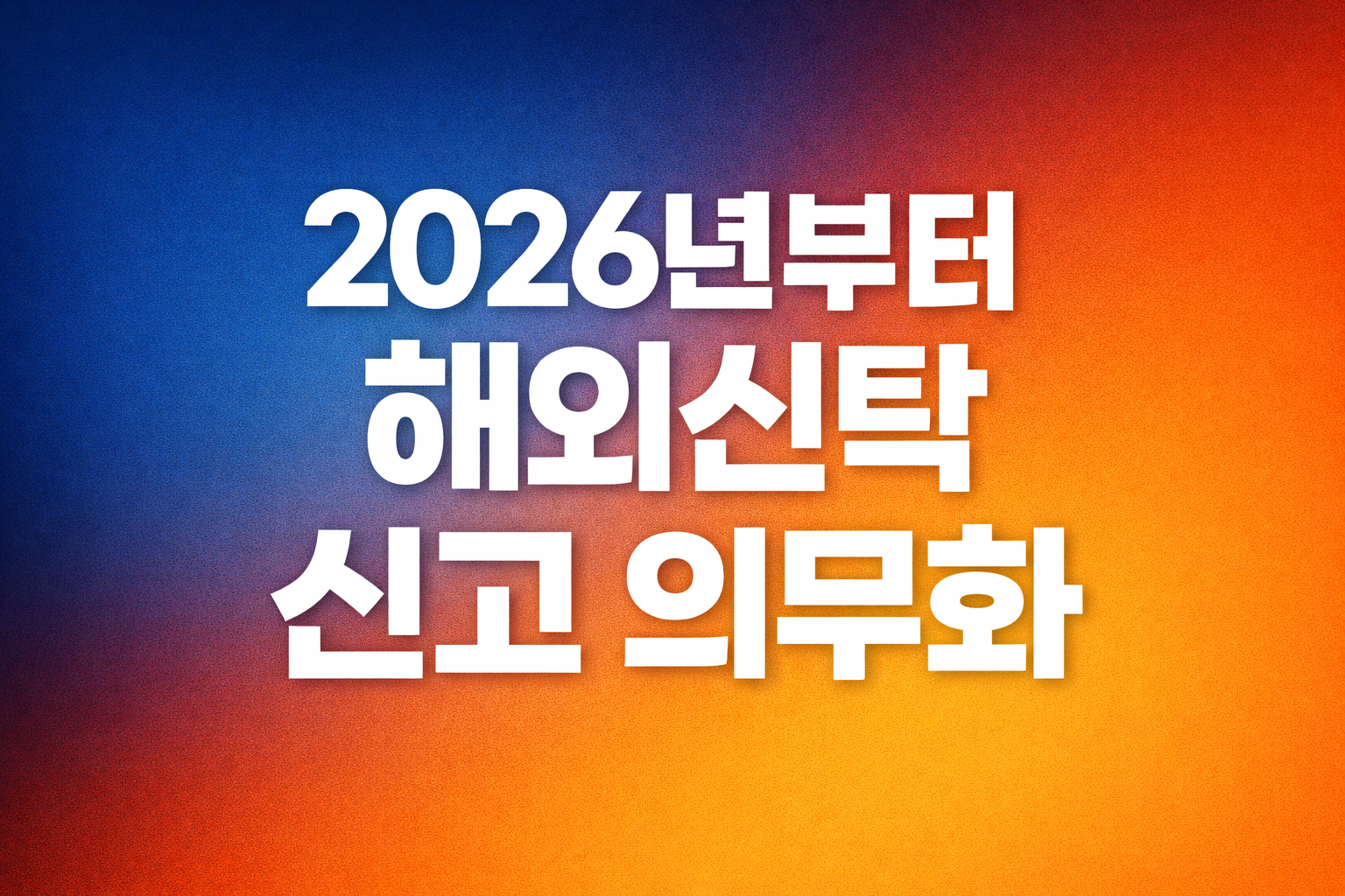 해외에 맡긴 재산도 신고해야 하나요 2026년부터 달라져요
