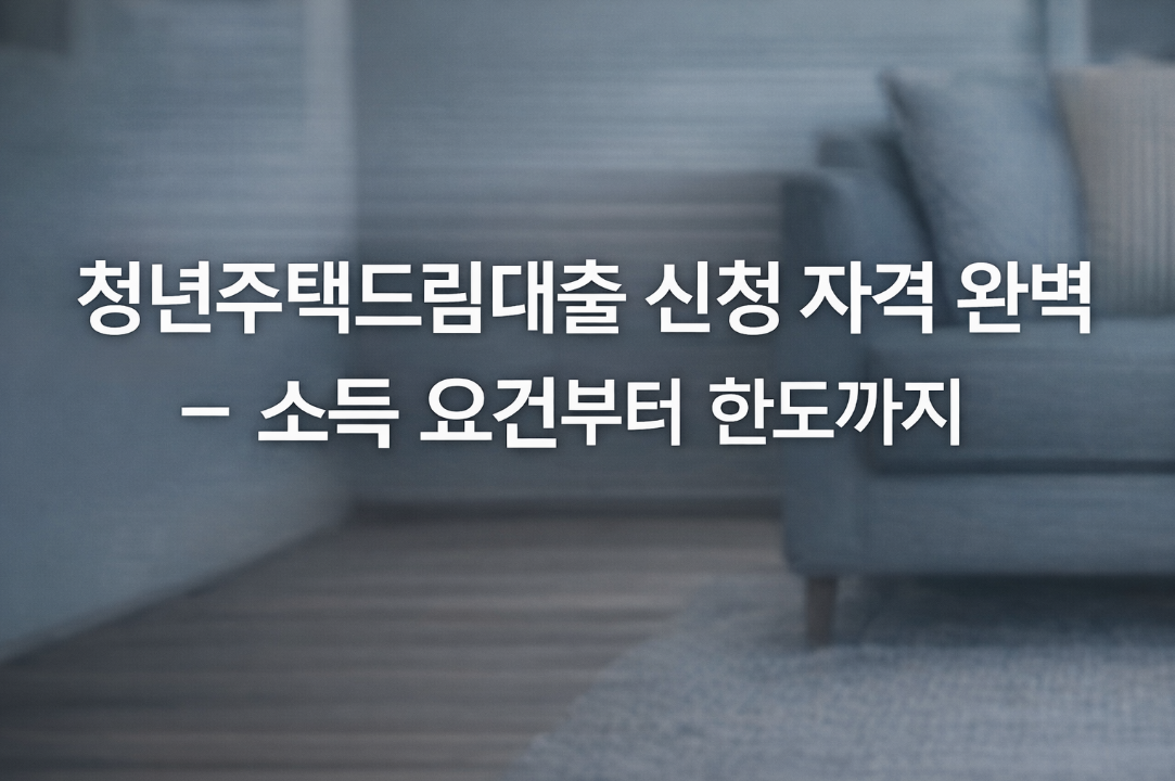 청년주택드림대출 신청 자격 소득요건 한도 3분 완벽 정리