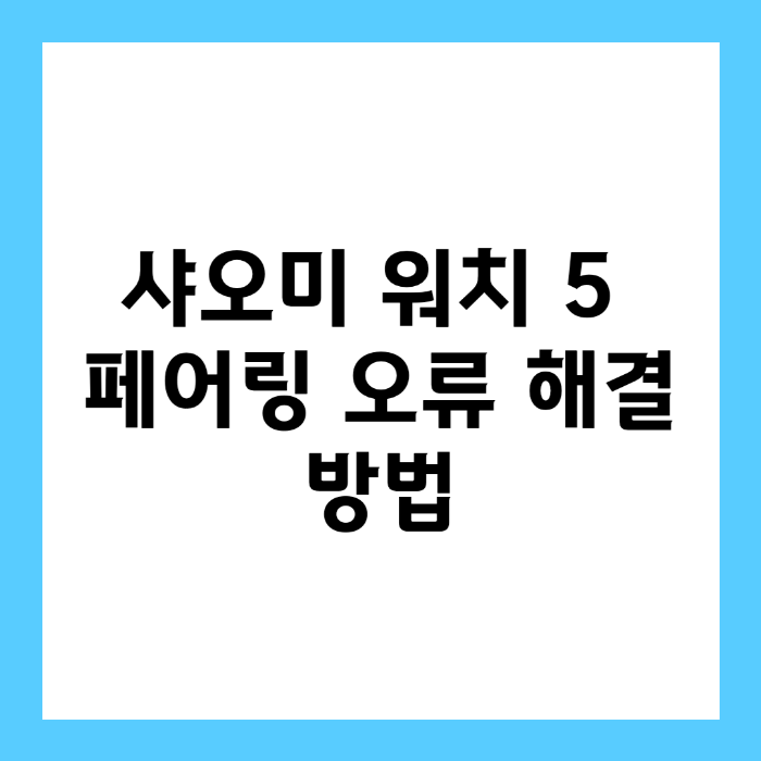 샤오미 워치 5 페어링 오류 해결 방법