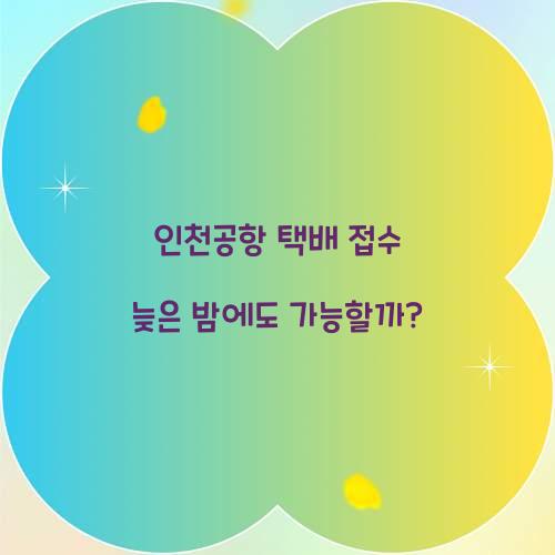 인천공항 택배 접수 늦은 밤에도 가능할까? 