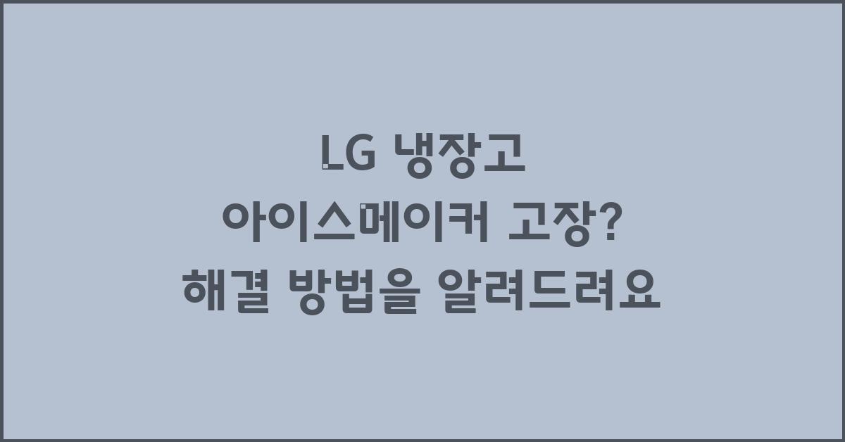 LG 냉장고 아이스메이커 고장 해결 방법