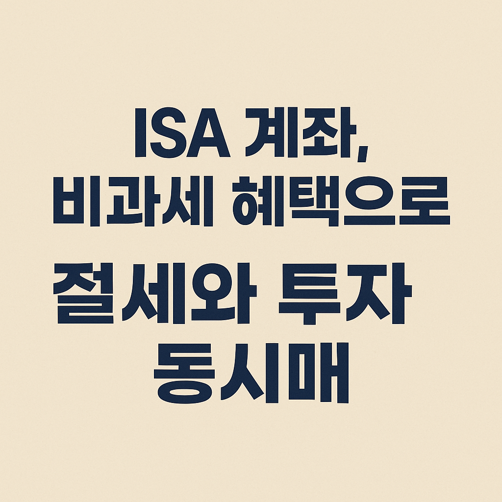 ISA 계좌, 비과세 혜택으로 절세와 투자 동시에