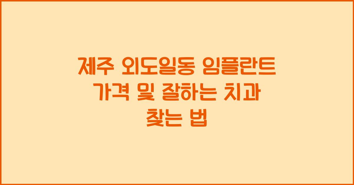 제주 외도일동 임플란트 가격 및 잘하는 치과 찾기