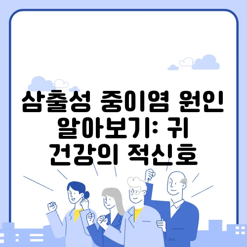 삼출성 중이염 원인 알아보기: 귀 건강의 적신호