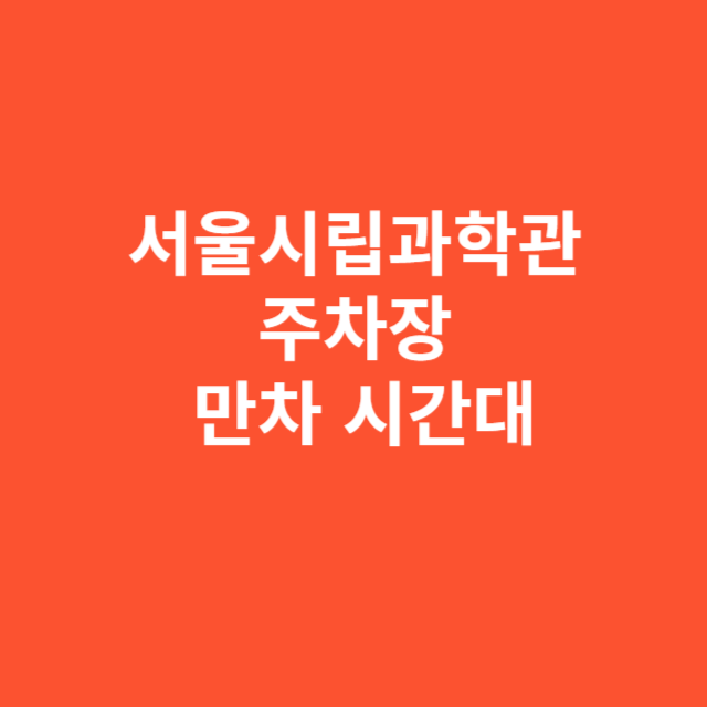 서울시립과학관 주차장 만차 시간대와 대처법