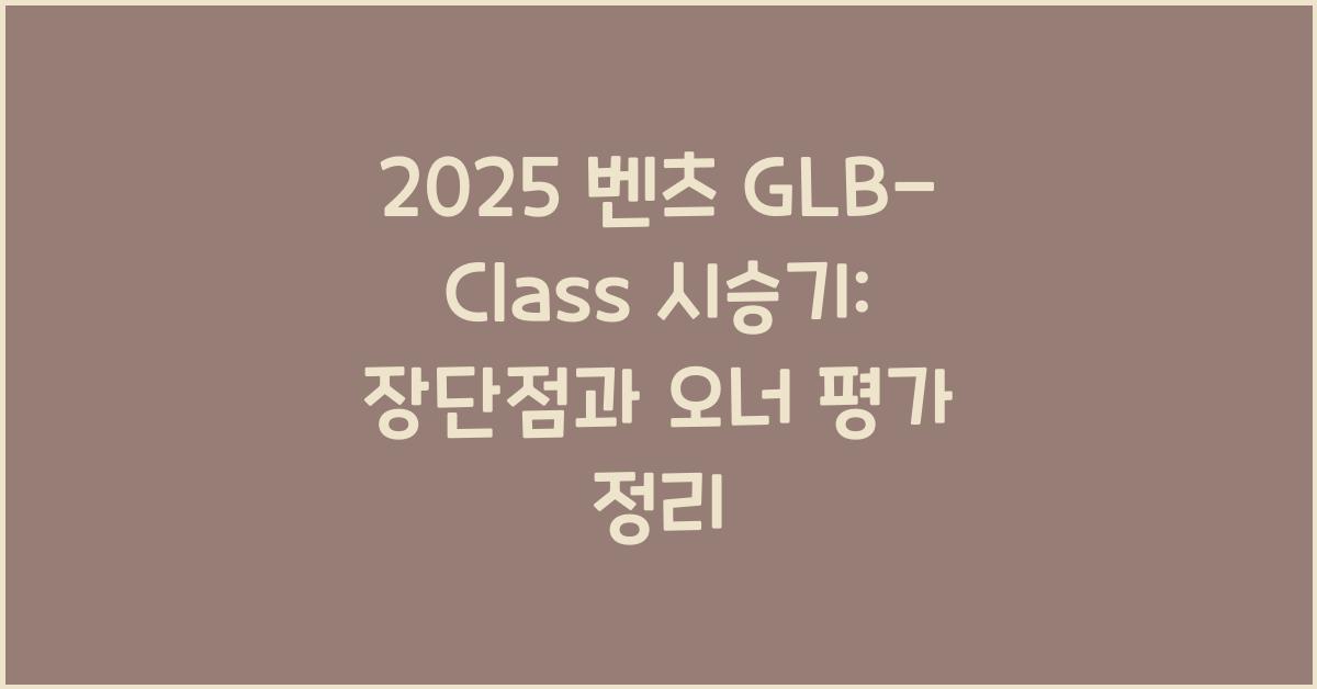 2025 벤츠 GLB-Class 시승기 제원 연비 장단점 유지비 오너평가