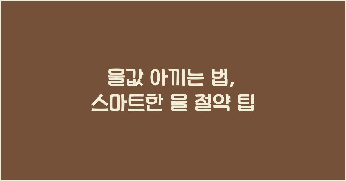 물값 아끼는 법, 가정에서 실천할 수 있는 물 절약 팁