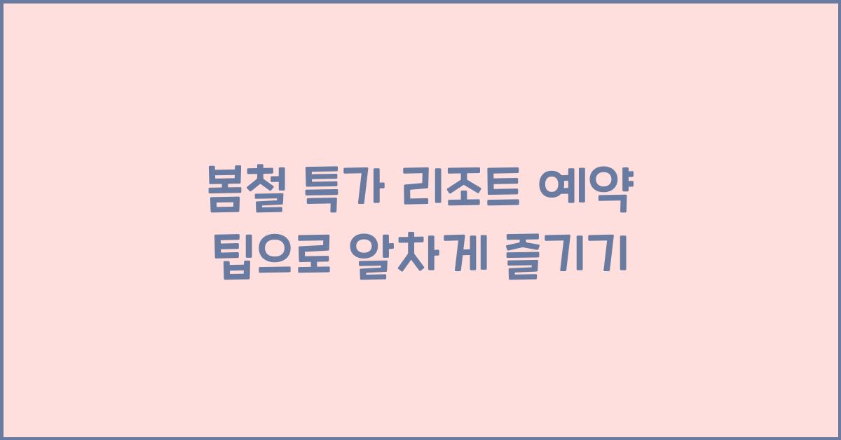 봄철 특가 리조트 예약 팁