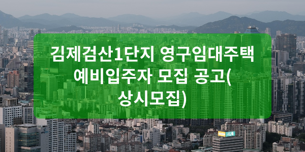 김제검산1단지 영구임대주택 예비입주자 모집 공고(상시모집)