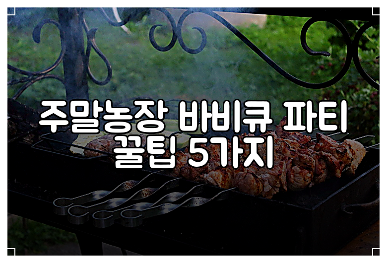 주말농장 바비큐 파티 꿀팁 5가지