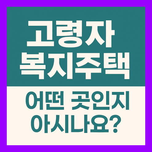 고령자 복지주택, 입주 자격과 조건 및 신청 방법 총정리!