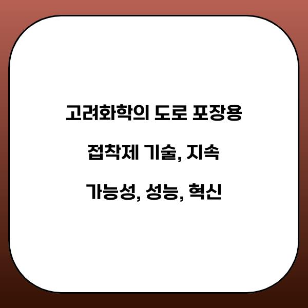 고려화학의 도로 포장용 접착제 기술