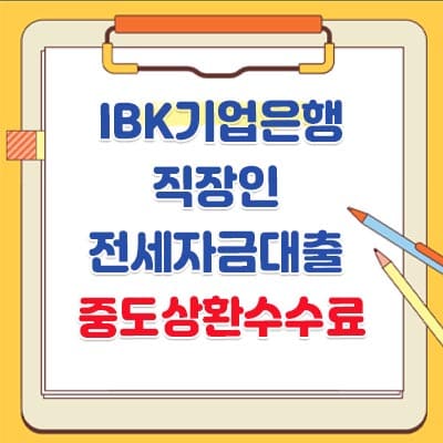 직장인 전세자금대출 중도상환수수료, 한도, 이자, 필요서류- IBK기업은행