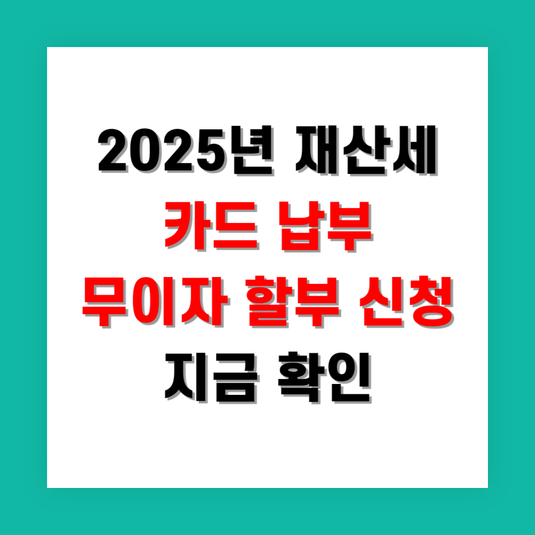 2025년 재산세 카드 납부 무이자 할부 신청 방법 지금 확인