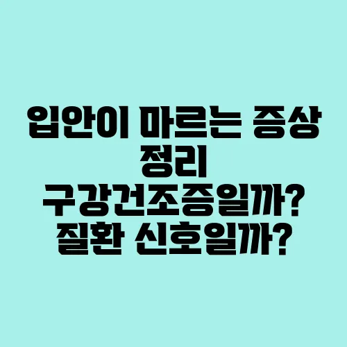 입안이 마르는 증상 정리 구강건조증일까? 질환 신호일까?