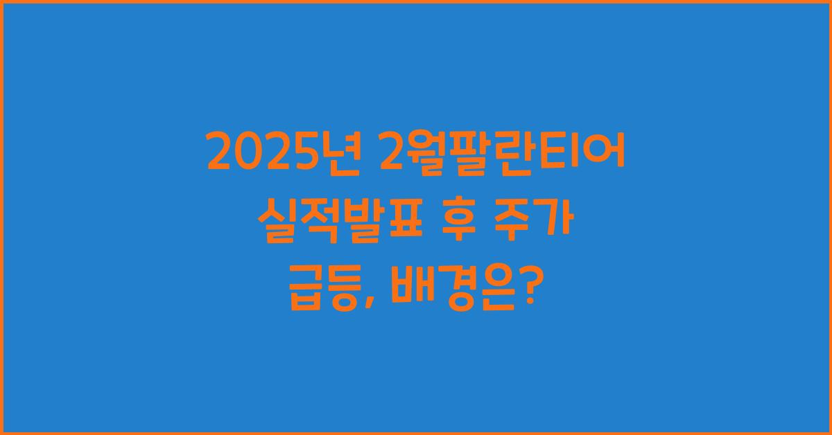 2025년 2월팔란티어 실적발표 후 주가 급등