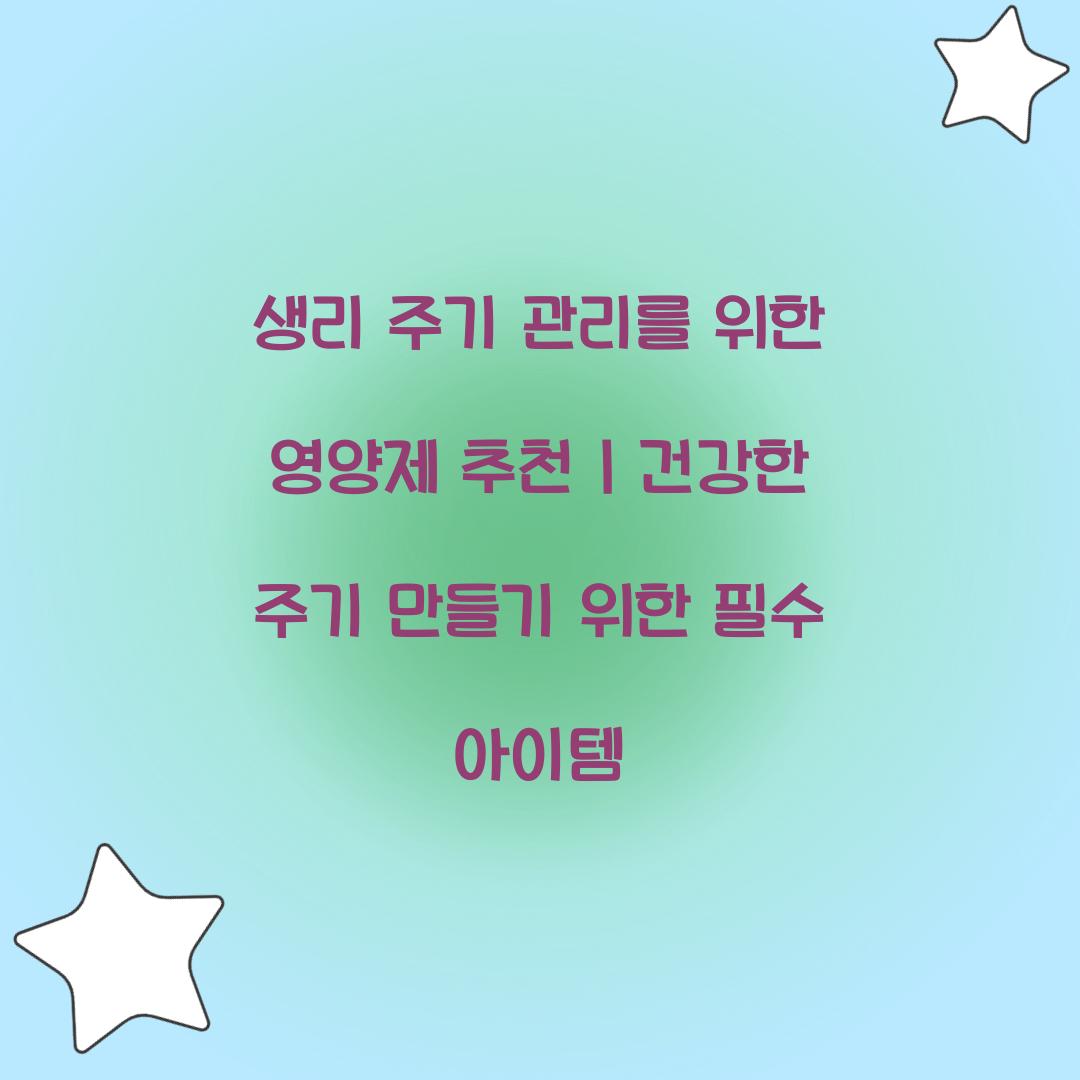 생리 주기 관리를 위한 영양제 추천