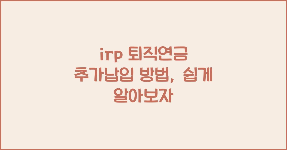 irp 퇴직연금 추가납입 방법