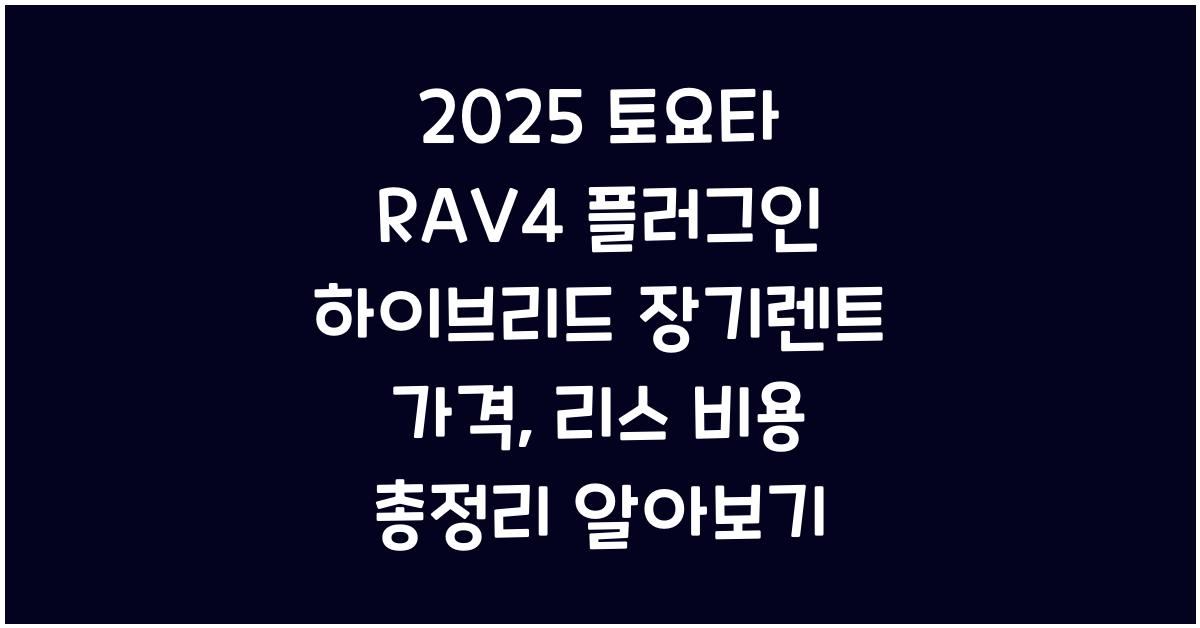 2025 토요타 RAV4 플러그인 하이브리드 장기렌트 가격, 리스 비용 총정리