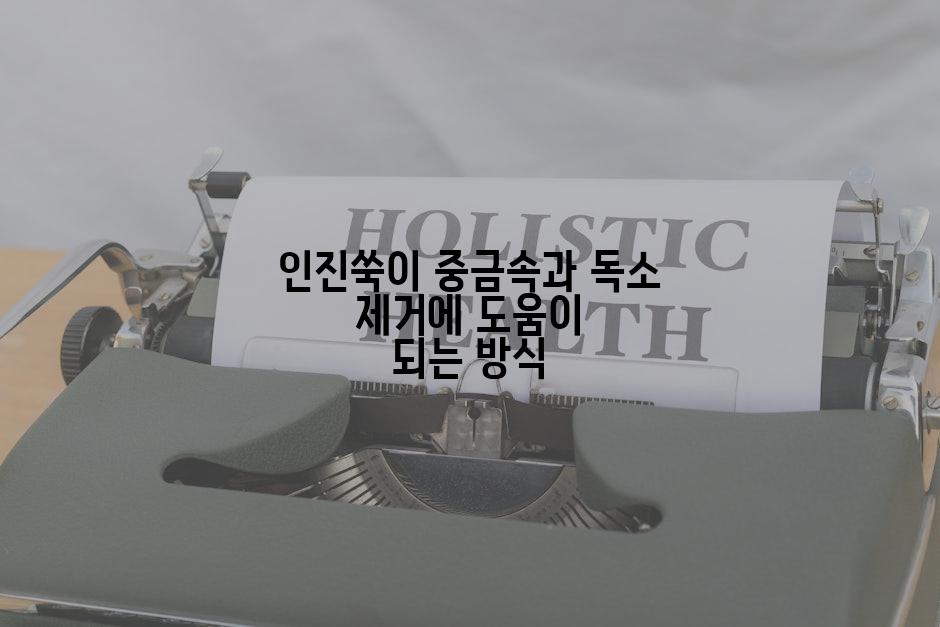 인진쑥이 중금속과 독소 제거에 도움이 되는 방식