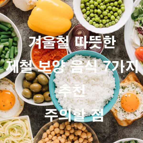겨울철 따뜻한 제철 보양 음식 7가지 추천 주의할 점