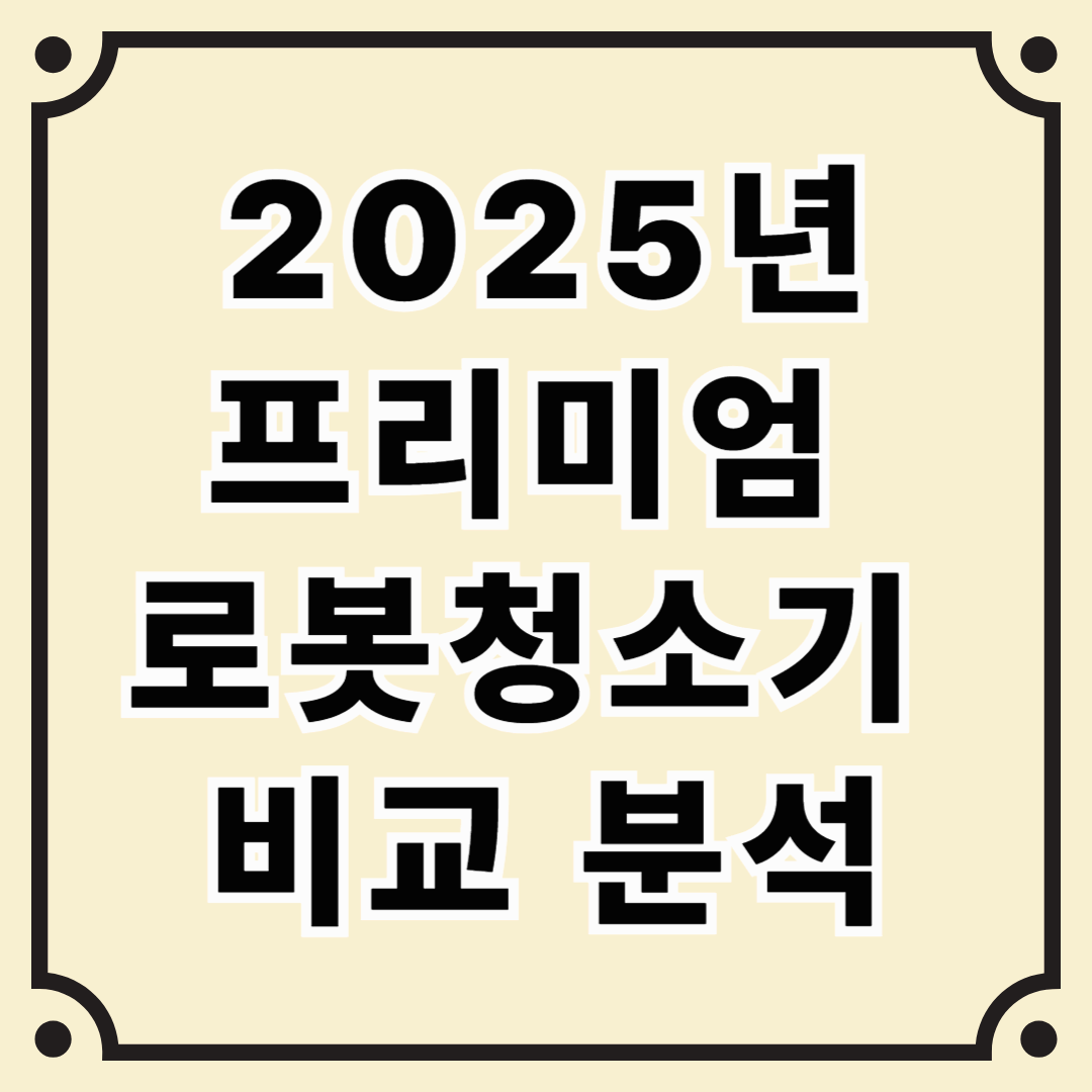 2025 프리미엄 로봇청소기 비교 – 대표 모델 vs 최신 인기 모델