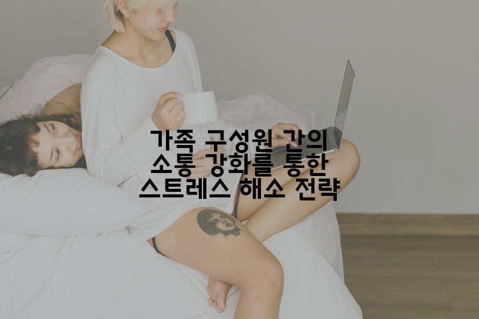 가족 구성원 간의 소통 강화를 통한 스트레스 해소 전략
