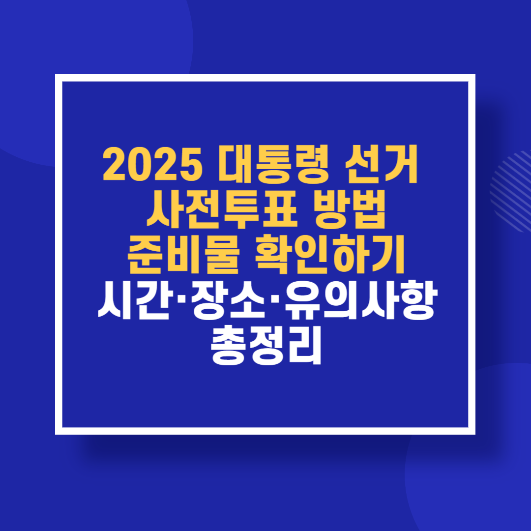 2025 대통령 선거 사전투표 방법 및 준비물 확인하기|시간·장소·유의사항 총정리