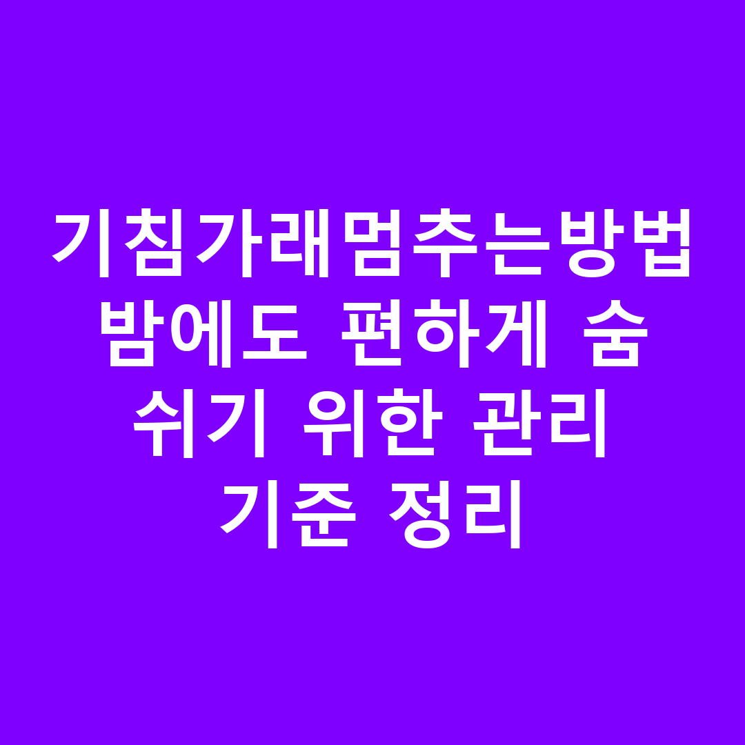 기침가래멈추는방법 밤에도 편하게 숨 쉬기 위한 관리 기준 정리