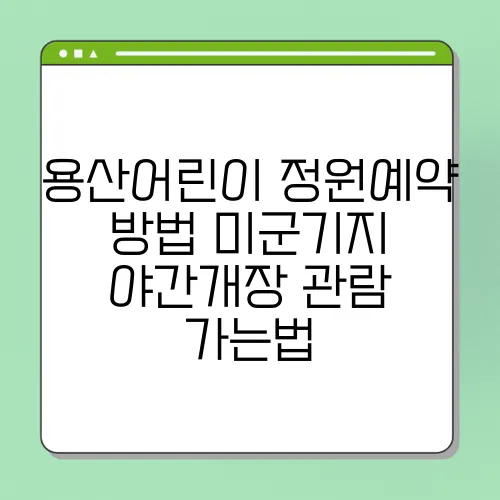 용산어린이 정원예약 방법 미군기지 야간개장 관람 가는법
